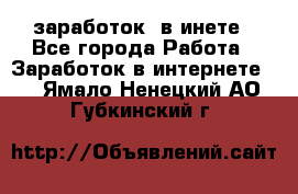  заработок  в инете - Все города Работа » Заработок в интернете   . Ямало-Ненецкий АО,Губкинский г.